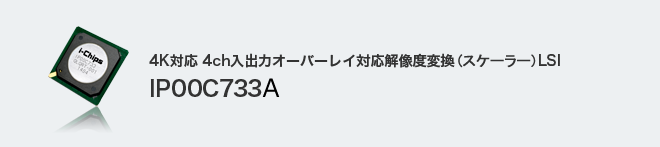 4K対応 4ch入出力オーバーレイ対応解像度変換(スケーラー)LSI IP00C733A